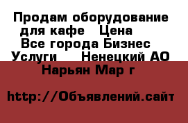 Продам оборудование для кафе › Цена ­ 5 - Все города Бизнес » Услуги   . Ненецкий АО,Нарьян-Мар г.